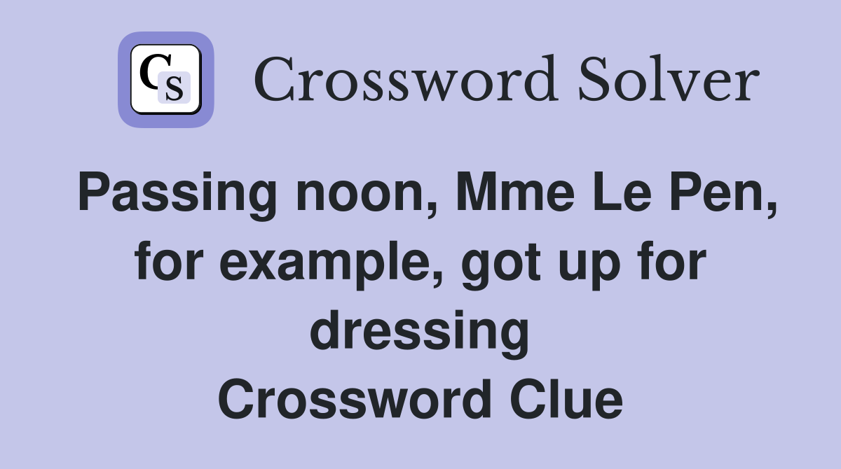 Passing noon, Mme Le Pen, for example, got up for dressing Crossword Clue Answers Crossword